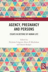 Agency, Pregnancy and Persons : Essays in Defense of Human Life (Routledge Annals of Bioethics)