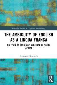 The Ambiguity of English as a Lingua Franca : Politics of Language and Race in South Africa (Routledge Studies in Linguistic Anthropology)