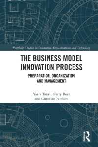 The Business Model Innovation Process : Preparation, Organization and Management (Routledge Studies in Innovation, Organizations and Technology)