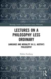 Lectures on a Philosophy Less Ordinary : Language and Morality in J.L. Austin's Philosophy (Routledge Studies in Twentieth-century Philosophy)