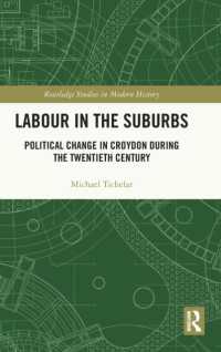 Labour in the Suburbs : Political Change in Croydon during the Twentieth Century (Routledge Studies in Modern British History)