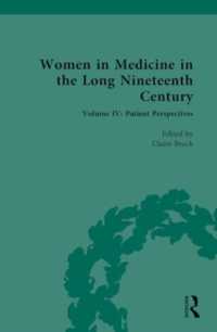 Women in Medicine in the Long Nineteenth Century : Volume IV: Patient Perspectives (Nineteenth-century Science, Technology and Medicine: Sources and Documents)