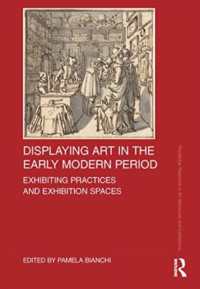 Displaying Art in the Early Modern Period : Exhibiting Practices and Exhibition Spaces (Routledge Research in Art Museums and Exhibitions)