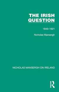 The Irish Question : 1840-1921 (Nicholas Mansergh on Ireland: Nationalism, Independence and Partition)
