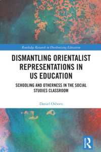 Dismantling Orientalist Representations in US Education : Schooling and Otherness in the Social Studies Classroom (Routledge Research in Decolonizing Education)