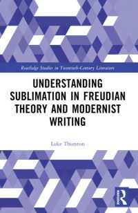 Understanding Sublimation in Freudian Theory and Modernist Writing (Routledge Studies in Twentieth-century Literature)