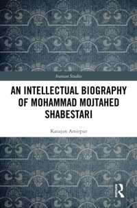 An Intellectual Biography of Mohammad Mojtahed Shabestari (Iranian Studies)