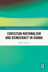 Christian Nationalism and Democracy in Ghana (Routledge Studies on Religion in Africa and the Diaspora)