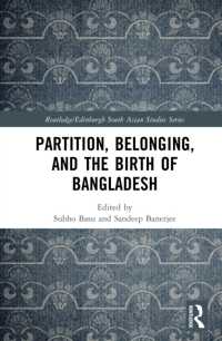 Partition, Belonging, and the Birth of Bangladesh (Routledge/edinburgh South Asian Studies Series)