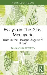 Essays on the Glass Menagerie : Truth in the Pleasant Disguise of Illusion (Routledge Focus on Literature)