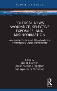 Political News Avoidance, Selective Exposure, and Misinformation : Information Threats and Opportunities in Contemporary Digital Democracies (Routledge Focus on Journalism Studies)