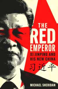 The Red Emperor : XI Jinping and His New China