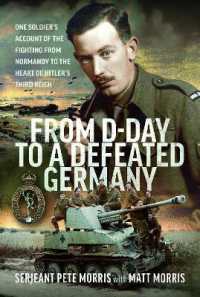 From D-Day to a Defeated Germany : One Soldier's Account of the Fighting from Normandy to the Heart of Hitler's Third Reich