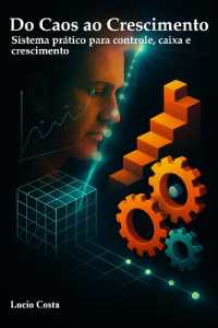 Do Caos ao Crescimento : Sistema pratico para controle, caixa e crescimento - aplicado a C.EOs, gestao de imoveis e servicos.