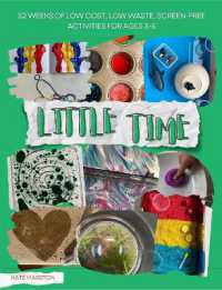 Little Time : 52 Weeks of Low Cost, Low Waste, Screen-Free Activities for Ages 3-5