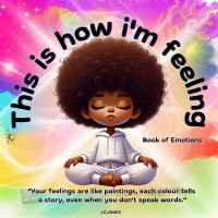This is how i'm feeling : A Visual Guide to Emotions Using Colour and Creative Expression - Support Emotional Wellbeing in Neurodiverse, Non-Verbal and Behaviourally Friendly Ways (I'm Feeling Collection)