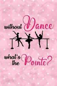 Without Dance What's the Pointe? : Blank Lined Notebook Journal Diary Composition Notepad 120 Pages 6x9 Paperback ( Ballet Gift ) White and Pink