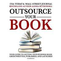 Outsource Your Book : Your Guide to Getting Your Business Book Ghostwritten, Published, and Launched