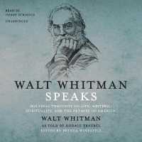 Walt Whitman Speaks : His Final Thoughts on Life, Writing, Spirituality, and the Promise of America