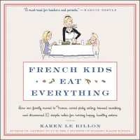 French Kids Eat Everything : How Our Family Moved to France, Cured Picky Eating, Banned Snacking, and Discovered 10 Simple Rules for Raising Happy, Healthy Eaters （Library）