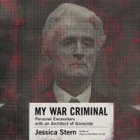 My War Criminal : Personal Encounters with an Architect of Genocide