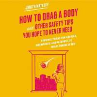 How to Drag a Body and Other Safety Tips You Hope to Never Need Lib/E : Survival Tricks for Hacking, Hurricanes, and Hazards Life Might Throw at You