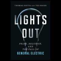 Lights Out : Pride, Delusion, and the Fall of General Electric （Library）
