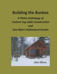 Building the Bunkee : A Photo Anthology of Custom Log Cabin Construction and One Man's Retirement Dream