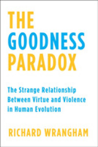 The Goodness Paradox : The Strange Relationship between Virtue and Violence in Human Evolution