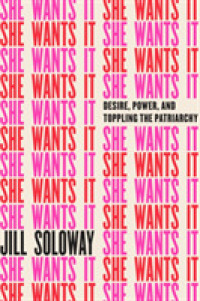 She Wants It : Desire， Power， and Toppling the Patriarchy