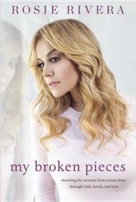 My Broken Pieces : Mending the Wounds from Sexual Abuse through Faith, Family and Love