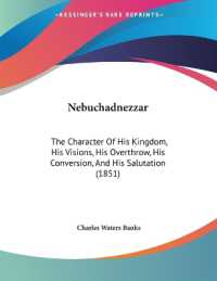 Nebuchadnezzar : The Character of His Kingdom， His Visions， His Overthrow， His Conversion， and His Salutation (1851)