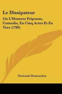 Le Dissipateur : Ou L'Honnete Friponne, Comedie, En Cinq Actes Et En Vers (1789)