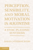 Perception, Sensibility, and Moral Motivation in Augustine : A Stoic-Platonic Synthesis