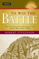 To Win the Battle : The 1st Australian Division in the Great War 1914-1918 (Australian Army History Series)