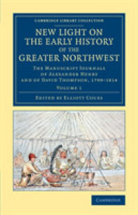 New Light on the Early History of the Greater Northwest : The Manuscript Journals of Alexander Henry and of David Thompson, 1799-1814 (Cambridge Library Collection - North American History)