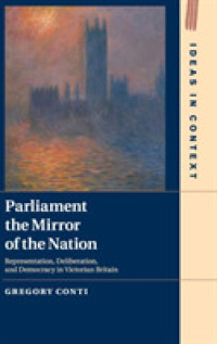 Parliament the Mirror of the Nation : Representation, Deliberation, and Democracy in Victorian Britain (Ideas in Context)