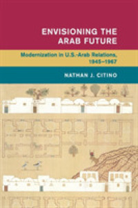 米国アラブ関係と近代化1945-1967年<br>Envisioning the Arab Future : Modernization in US-Arab Relations, 1945-1967 (Global and International History)