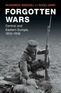 Forgotten Wars : Central and Eastern Europe, 1912-1916 (Studies in the Social and Cultural History of Modern Warfare)