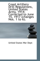 Coast Artillery Drill Regulations, United States Army, 1914 : Corrected to June 15, 1917 (Changes 1-6)