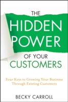 The Hidden Power of Your Customers : Four Keys to Growing Your Business through Existing Customers
