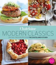 Chatelaine Modern Classics : 250 Fast, Fresh Recipes from the Chatelaine Kitchen