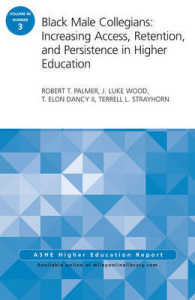 Black Male Collegians : Increasing Access, Retention, and Persistence in Higher Education, Aehe 40:3 (Ashe Eric Higher Education Report Series)