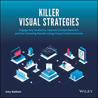 Killer Visual Strategies : Engage Any Audience, Improve Comprehension, and Get Amazing Results Using Visual Communication
