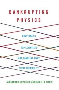 Bankrupting Physics : How Today's Top Scientists are Gambling Away Their Credibility
