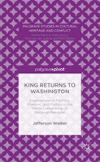 King Returns to Washington : Explorations of Memory, Rhetoric, and Politics in the Martin Luther King, Jr. National Memorial (Palgrave Studies in Cultural Heritage and Conflict)
