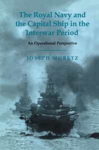 The Royal Navy and the Capital Ship in the Interwar Period : An Operational Perspective (Cass Series: Naval Policy and History)