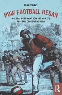 サッカーの誕生：グローバル・ヒストリー<br>How Football Began : A Global History of How the World's Football Codes Were Born