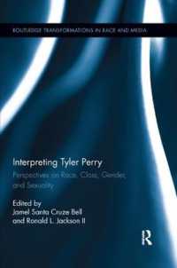 Interpreting Tyler Perry : Perspectives on Race, Class, Gender, and Sexuality (Routledge Transformations in Race and Media)