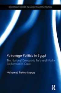 Patronage Politics in Egypt : The National Democratic Party and Muslim Brotherhood in Cairo (Routledge Studies in Middle Eastern Politics)